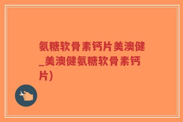 氨糖软骨素钙片美澳健_美澳健氨糖软骨素钙片)-第1张图片-超越 氨糖软骨素钙片美澳健_美澳健氨糖软骨素钙片)-第1张图片-超越