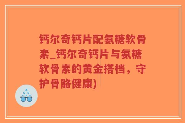 钙尔奇钙片配氨糖软骨素_钙尔奇钙片与氨糖软骨素的黄金搭档,守护骨骼健康)-第1张图片-超越 钙尔奇钙片配氨糖软骨素_钙尔奇钙片与氨糖软骨素的黄金搭档,守护骨骼健康)-第1张图片-超越