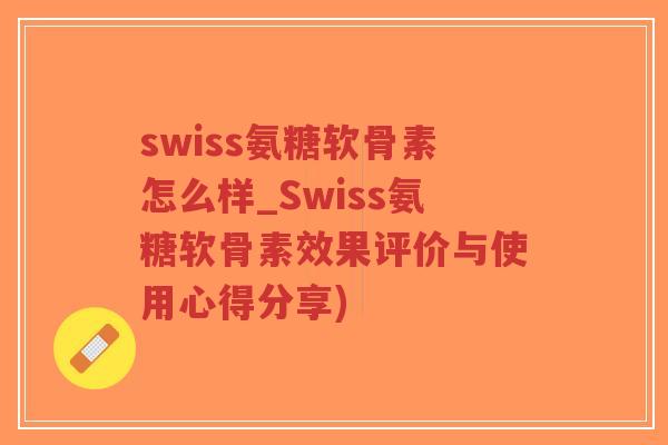 swiss氨糖软骨素怎么样_Swiss氨糖软骨素效果评价与使用心得分享)-第1张图片-超越 swiss氨糖软骨素怎么样_Swiss氨糖软骨素效果评价与使用心得分享)-第1张图片-超越