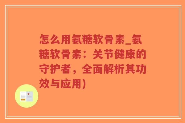 怎么用氨糖软骨素_氨糖软骨素:关节健康的守护者,全面解析其功效与应用)-第1张图片-超越 怎么用氨糖软骨素_氨糖软骨素:关节健康的守护者,全面解析其功效与应用)-第1张图片-超越