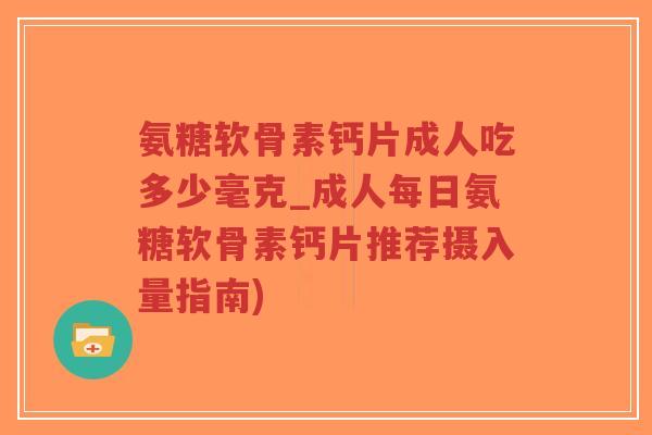 氨糖软骨素钙片成人吃多少毫克_成人每日氨糖软骨素钙片推荐摄入量指南)-第1张图片-超越 氨糖软骨素钙片成人吃多少毫克_成人每日氨糖软骨素钙片推荐摄入量指南)-第1张图片-超越