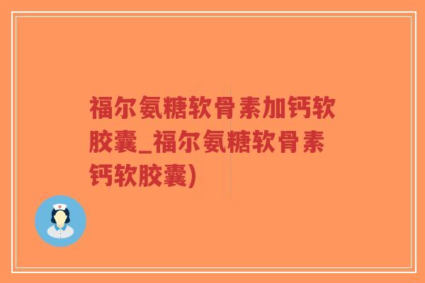 福尔氨糖软骨素加钙软胶囊_福尔氨糖软骨素钙软胶囊)-第1张图片-超越