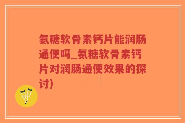 氨糖软骨素钙片能润肠通便吗_氨糖软骨素钙片对润肠通便效果的探讨)-第1张图片-超越 氨糖软骨素钙片能润肠通便吗_氨糖软骨素钙片对润肠通便效果的探讨)-第1张图片-超越