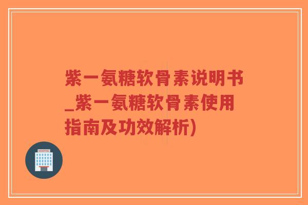 紫一氨糖软骨素说明书_紫一氨糖软骨素使用指南及功效解析)-第1张图片-超越 紫一氨糖软骨素说明书_紫一氨糖软骨素使用指南及功效解析)-第1张图片-超越