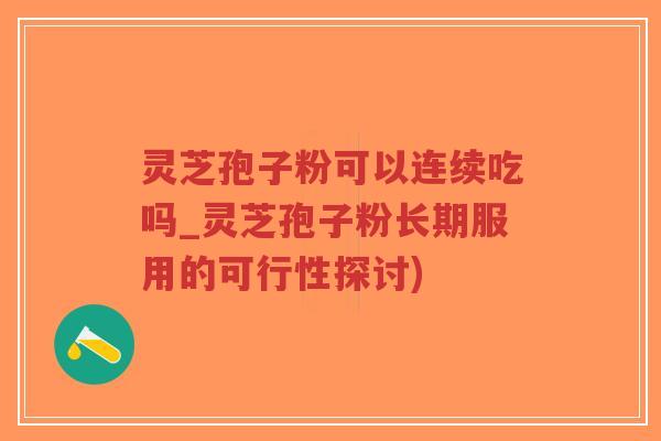 灵芝孢子粉可以连续吃吗_灵芝孢子粉长期服用的可行性探讨)-第1张图片-超越 灵芝孢子粉可以连续吃吗_灵芝孢子粉长期服用的可行性探讨)-第1张图片-超越