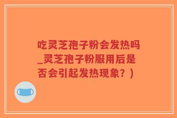 吃灵芝孢子粉会发热吗_灵芝孢子粉服用后是否会引起发热现象?)-第1张图片-超越 吃灵芝孢子粉会发热吗_灵芝孢子粉服用后是否会引起发热现象?)-第1张图片-超越