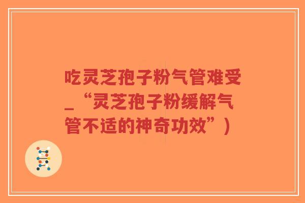 吃灵芝孢子粉气管难受_“灵芝孢子粉缓解气管不适的神奇功效”)-第1张图片-超越 吃灵芝孢子粉气管难受_“灵芝孢子粉缓解气管不适的神奇功效”)-第1张图片-超越