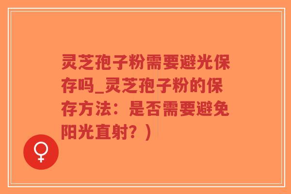 灵芝孢子粉需要避光保存吗_灵芝孢子粉的保存方法:是否需要避免阳光直射?)-第1张图片-超越 灵芝孢子粉需要避光保存吗_灵芝孢子粉的保存方法:是否需要避免阳光直射?)-第1张图片-超越