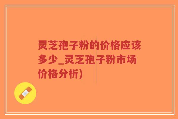 灵芝孢子粉的价格应该多少_灵芝孢子粉市场价格分析)-第1张图片-超越 灵芝孢子粉的价格应该多少_灵芝孢子粉市场价格分析)-第1张图片-超越