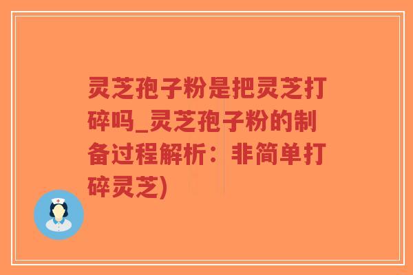 灵芝孢子粉是把灵芝打碎吗_灵芝孢子粉的制备过程解析:非简单打碎灵芝)-第1张图片-超越 灵芝孢子粉是把灵芝打碎吗_灵芝孢子粉的制备过程解析:非简单打碎灵芝)-第1张图片-超越