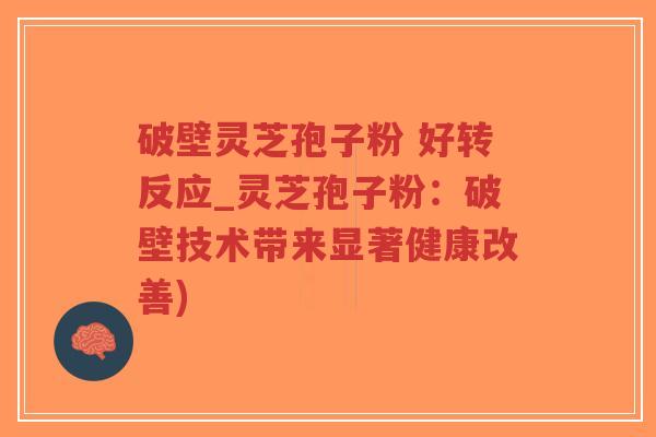 破壁灵芝孢子粉 好转反应_灵芝孢子粉:破壁技术带来显著健康改善)-第1张图片-超越 破壁灵芝孢子粉 好转反应_灵芝孢子粉:破壁技术带来显著健康改善)-第1张图片-超越