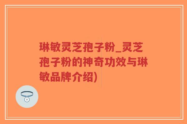 琳敏灵芝孢子粉_灵芝孢子粉的神奇功效与琳敏品牌介绍)-第1张图片-超越 琳敏灵芝孢子粉_灵芝孢子粉的神奇功效与琳敏品牌介绍)-第1张图片-超越