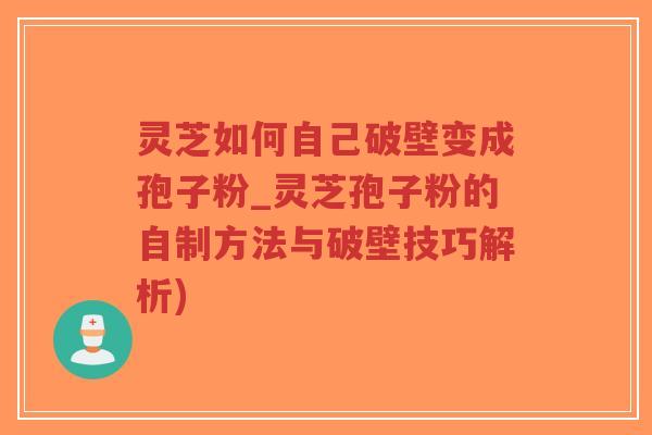 灵芝如何自己破壁变成孢子粉_灵芝孢子粉的自制方法与破壁技巧解析)-第1张图片-超越 灵芝如何自己破壁变成孢子粉_灵芝孢子粉的自制方法与破壁技巧解析)-第1张图片-超越