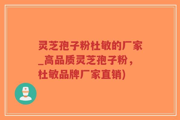 灵芝孢子粉杜敏的厂家_高品质灵芝孢子粉,杜敏品牌厂家直销)-第1张图片-超越 灵芝孢子粉杜敏的厂家_高品质灵芝孢子粉,杜敏品牌厂家直销)-第1张图片-超越