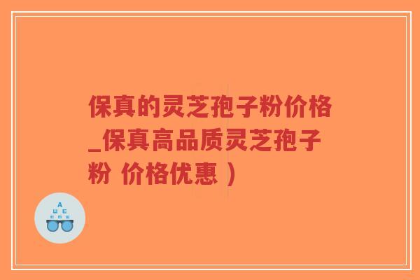 保真的灵芝孢子粉价格_保真高品质灵芝孢子粉 价格优惠 )-第1张图片-超越 保真的灵芝孢子粉价格_保真高品质灵芝孢子粉 价格优惠 )-第1张图片-超越