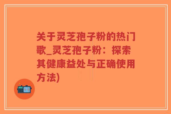 关于灵芝孢子粉的热门歌_灵芝孢子粉:探索其健康益处与正确使用方法)-第1张图片-超越 关于灵芝孢子粉的热门歌_灵芝孢子粉:探索其健康益处与正确使用方法)-第1张图片-超越