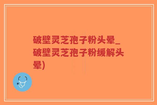 破壁灵芝孢子粉头晕_破壁灵芝孢子粉缓解头晕)-第1张图片-超越 破壁灵芝孢子粉头晕_破壁灵芝孢子粉缓解头晕)-第1张图片-超越