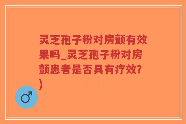 灵芝孢子粉对房颤有效果吗_灵芝孢子粉对房颤患者是否具有疗效?)-第1张图片-超越 灵芝孢子粉对房颤有效果吗_灵芝孢子粉对房颤患者是否具有疗效?)-第1张图片-超越