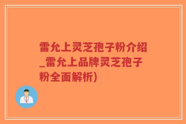 雷允上灵芝孢子粉介绍_雷允上品牌灵芝孢子粉全面解析)-第1张图片-超越 雷允上灵芝孢子粉介绍_雷允上品牌灵芝孢子粉全面解析)-第1张图片-超越