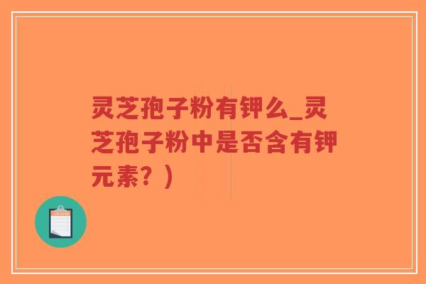 灵芝孢子粉有钾么_灵芝孢子粉中是否含有钾元素?)-第1张图片-超越 灵芝孢子粉有钾么_灵芝孢子粉中是否含有钾元素?)-第1张图片-超越