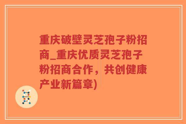 重庆破壁灵芝孢子粉招商_重庆优质灵芝孢子粉招商合作,共创健康产业新篇章)-第1张图片-超越 重庆破壁灵芝孢子粉招商_重庆优质灵芝孢子粉招商合作,共创健康产业新篇章)-第1张图片-超越