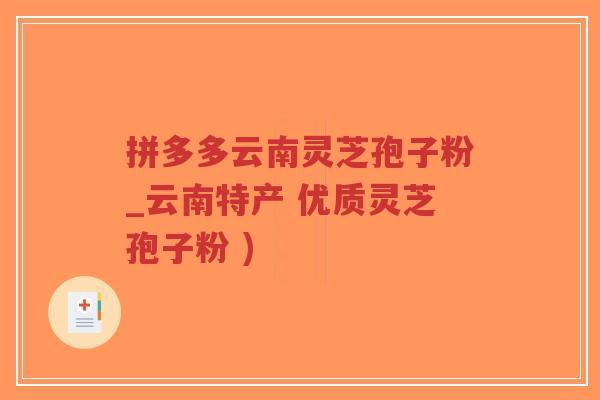 拼多多云南灵芝孢子粉_云南特产 优质灵芝孢子粉 )-第1张图片-超越