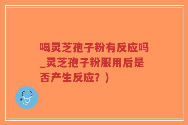 喝灵芝孢子粉有反应吗_灵芝孢子粉服用后是否产生反应?)-第1张图片-超越 喝灵芝孢子粉有反应吗_灵芝孢子粉服用后是否产生反应?)-第1张图片-超越