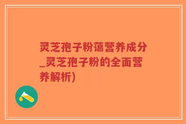 灵芝孢子粉蔼营养成分_灵芝孢子粉的全面营养解析)-第1张图片-超越 灵芝孢子粉蔼营养成分_灵芝孢子粉的全面营养解析)-第1张图片-超越