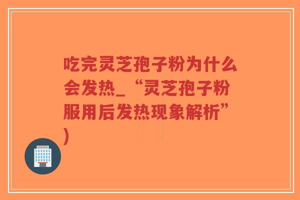 吃完灵芝孢子粉为什么会发热_“灵芝孢子粉服用后发热现象解析”)-第1张图片-超越 吃完灵芝孢子粉为什么会发热_“灵芝孢子粉服用后发热现象解析”)-第1张图片-超越