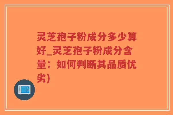 灵芝孢子粉成分多少算好_灵芝孢子粉成分含量:如何判断其品质优劣)-第1张图片-超越 灵芝孢子粉成分多少算好_灵芝孢子粉成分含量:如何判断其品质优劣)-第1张图片-超越