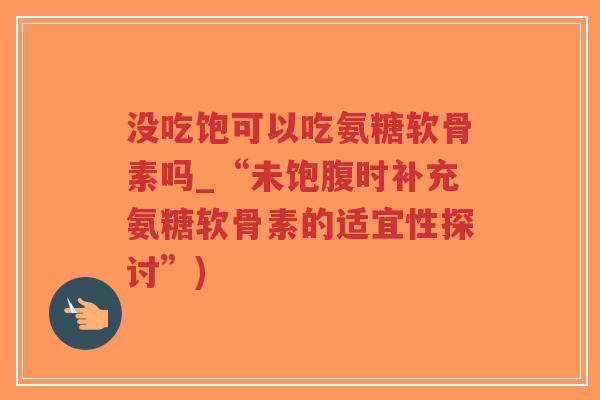 没吃饱可以吃氨糖软骨素吗_“未饱腹时补充氨糖软骨素的适宜性探讨”)-第1张图片-超越 没吃饱可以吃氨糖软骨素吗_“未饱腹时补充氨糖软骨素的适宜性探讨”)-第1张图片-超越