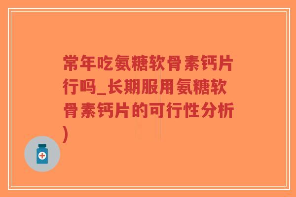 常年吃氨糖软骨素钙片行吗_长期服用氨糖软骨素钙片的可行性分析)-第1张图片-超越 常年吃氨糖软骨素钙片行吗_长期服用氨糖软骨素钙片的可行性分析)-第1张图片-超越