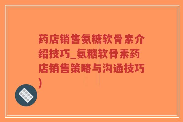 药店销售氨糖软骨素介绍技巧_氨糖软骨素药店销售策略与沟通技巧)-第1张图片-超越 药店销售氨糖软骨素介绍技巧_氨糖软骨素药店销售策略与沟通技巧)-第1张图片-超越