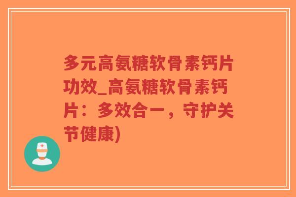 多元高氨糖软骨素钙片功效_高氨糖软骨素钙片:多效合一,守护关节健康)-第1张图片-超越 多元高氨糖软骨素钙片功效_高氨糖软骨素钙片:多效合一,守护关节健康)-第1张图片-超越