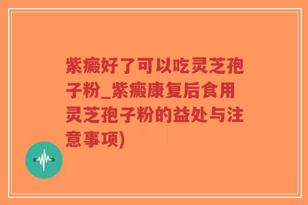 紫癜好了可以吃灵芝孢子粉_紫癜康复后食用灵芝孢子粉的益处与注意事项)-第1张图片-超越 紫癜好了可以吃灵芝孢子粉_紫癜康复后食用灵芝孢子粉的益处与注意事项)-第1张图片-超越