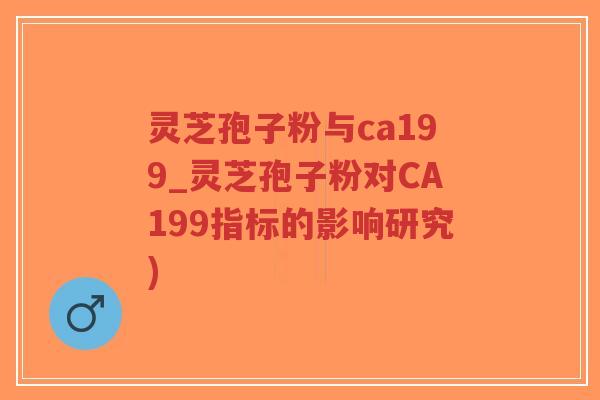 灵芝孢子粉与ca199_灵芝孢子粉对CA199指标的影响研究)-第1张图片-超越 灵芝孢子粉与ca199_灵芝孢子粉对CA199指标的影响研究)-第1张图片-超越