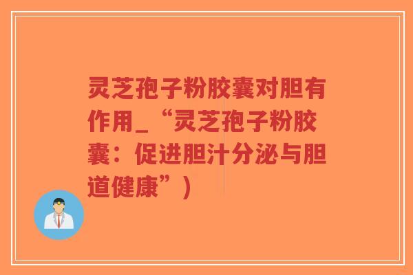 灵芝孢子粉胶囊对胆有作用_“灵芝孢子粉胶囊:促进胆汁分泌与胆道健康”)-第1张图片-超越 灵芝孢子粉胶囊对胆有作用_“灵芝孢子粉胶囊:促进胆汁分泌与胆道健康”)-第1张图片-超越