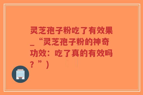 灵芝孢子粉吃了有效果_“灵芝孢子粉的神奇功效:吃了真的有效吗?”)-第1张图片-超越 灵芝孢子粉吃了有效果_“灵芝孢子粉的神奇功效:吃了真的有效吗?”)-第1张图片-超越