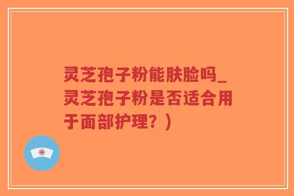 灵芝孢子粉能肤脸吗_灵芝孢子粉是否适合用于面部护理?)-第1张图片-超越 灵芝孢子粉能肤脸吗_灵芝孢子粉是否适合用于面部护理?)-第1张图片-超越