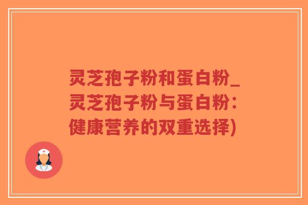 灵芝孢子粉和蛋白粉_灵芝孢子粉与蛋白粉:健康营养的双重选择)-第1张图片-超越 灵芝孢子粉和蛋白粉_灵芝孢子粉与蛋白粉:健康营养的双重选择)-第1张图片-超越