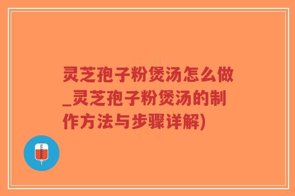 灵芝孢子粉煲汤怎么做_灵芝孢子粉煲汤的制作方法与步骤详解)-第1张图片-超越 灵芝孢子粉煲汤怎么做_灵芝孢子粉煲汤的制作方法与步骤详解)-第1张图片-超越