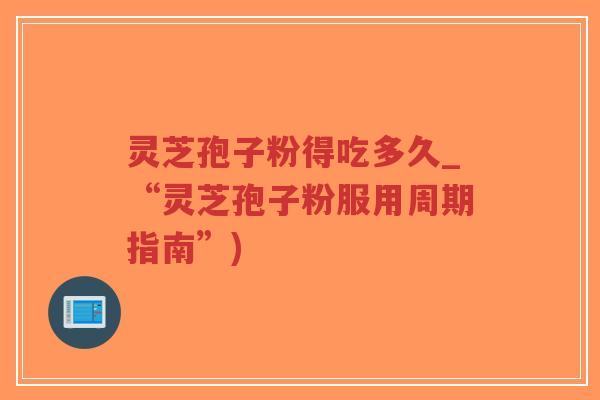 灵芝孢子粉得吃多久_“灵芝孢子粉服用周期指南”)-第1张图片-超越 灵芝孢子粉得吃多久_“灵芝孢子粉服用周期指南”)-第1张图片-超越