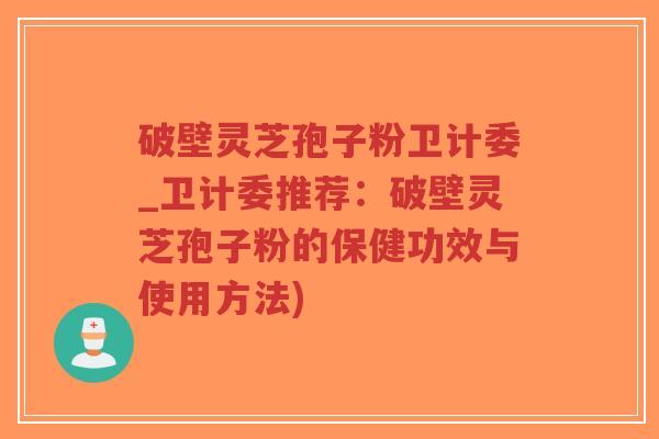 破壁灵芝孢子粉卫计委_卫计委推荐:破壁灵芝孢子粉的保健功效与使用方法)-第1张图片-超越 破壁灵芝孢子粉卫计委_卫计委推荐:破壁灵芝孢子粉的保健功效与使用方法)-第1张图片-超越