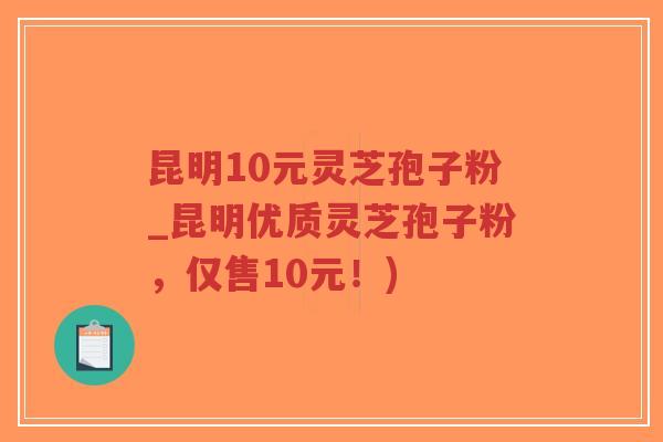 昆明10元灵芝孢子粉_昆明优质灵芝孢子粉,仅售10元!)-第1张图片-超越 昆明10元灵芝孢子粉_昆明优质灵芝孢子粉,仅售10元!)-第1张图片-超越