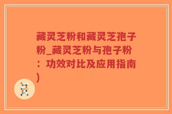 藏灵芝粉和藏灵芝孢子粉_藏灵芝粉与孢子粉:功效对比及应用指南)-第1张图片-超越 藏灵芝粉和藏灵芝孢子粉_藏灵芝粉与孢子粉:功效对比及应用指南)-第1张图片-超越