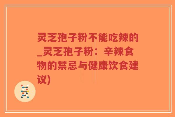 灵芝孢子粉不能吃辣的_灵芝孢子粉:辛辣食物的禁忌与健康饮食建议)-第1张图片-超越 灵芝孢子粉不能吃辣的_灵芝孢子粉:辛辣食物的禁忌与健康饮食建议)-第1张图片-超越