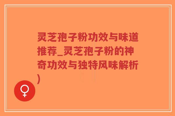 灵芝孢子粉功效与味道推荐_灵芝孢子粉的神奇功效与独特风味解析)-第1张图片-超越 灵芝孢子粉功效与味道推荐_灵芝孢子粉的神奇功效与独特风味解析)-第1张图片-超越