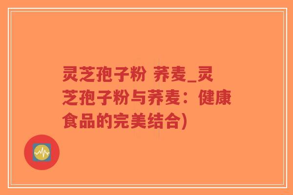 灵芝孢子粉 荞麦_灵芝孢子粉与荞麦:健康食品的完美结合)-第1张图片-超越 灵芝孢子粉 荞麦_灵芝孢子粉与荞麦:健康食品的完美结合)-第1张图片-超越