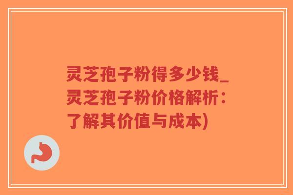 灵芝孢子粉得多少钱_灵芝孢子粉价格解析:了解其价值与成本)-第1张图片-超越 灵芝孢子粉得多少钱_灵芝孢子粉价格解析:了解其价值与成本)-第1张图片-超越