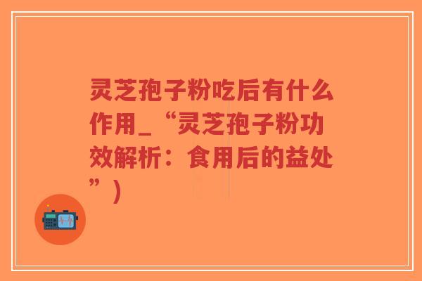 灵芝孢子粉吃后有什么作用_“灵芝孢子粉功效解析:食用后的益处”)-第1张图片-超越 灵芝孢子粉吃后有什么作用_“灵芝孢子粉功效解析:食用后的益处”)-第1张图片-超越